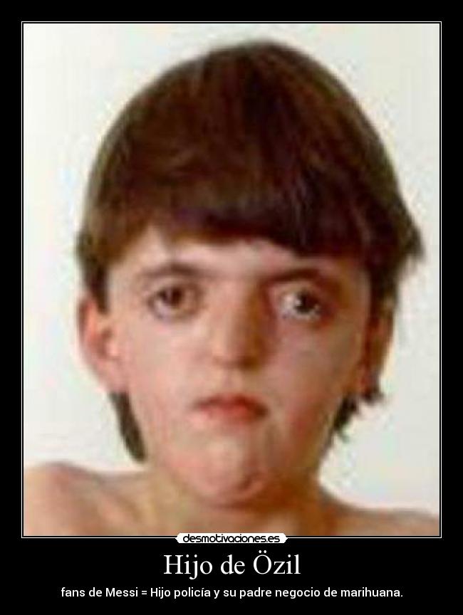 Hijo de Özil - fans de Messi = Hijo policía y su padre negocio de marihuana.