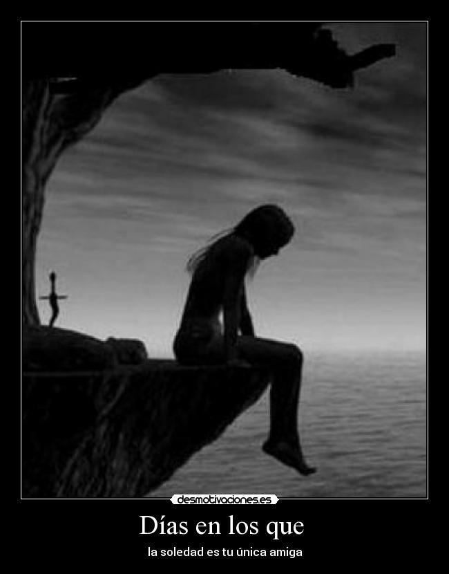 Días en los que - la soledad es tu única amiga
