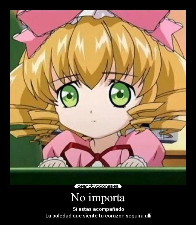 No importa - Si estas acompañado
La soledad que siente tu corazon seguira alli