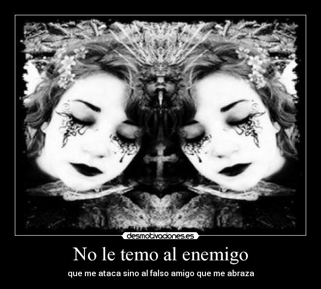 No le temo al enemigo - que me ataca sino al falso amigo que me abraza