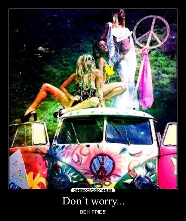 Don´t worry... - BE HIPPIE !!!