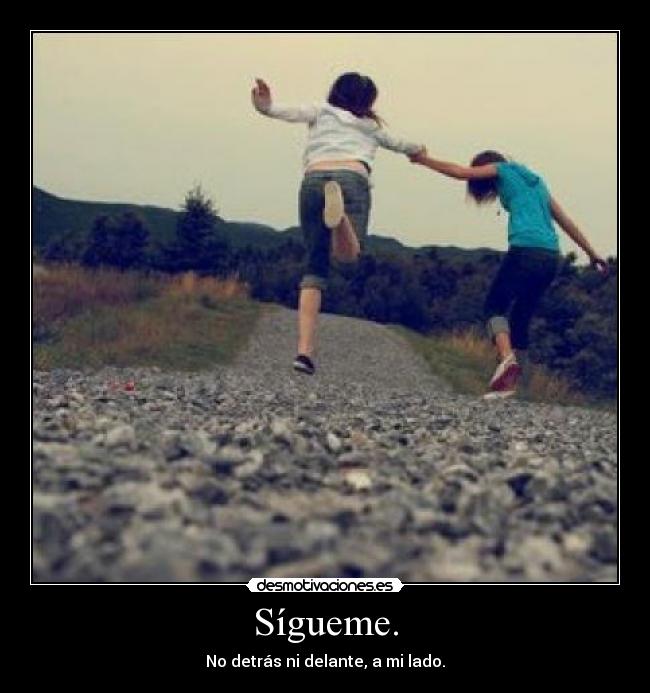 Sígueme. - No detrás ni delante, a mi lado.
