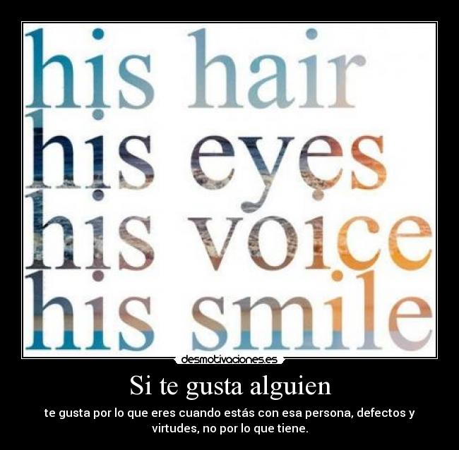 Si te gusta alguien - te gusta por lo que eres cuando estás con esa persona, defectos y
virtudes, no por lo que tiene.