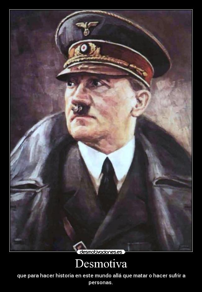 Desmotiva - que para hacer historia en este mundo allá que matar o hacer sufrir a personas.