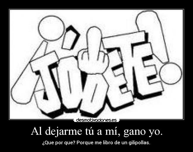 Al dejarme tú a mí, gano yo. -