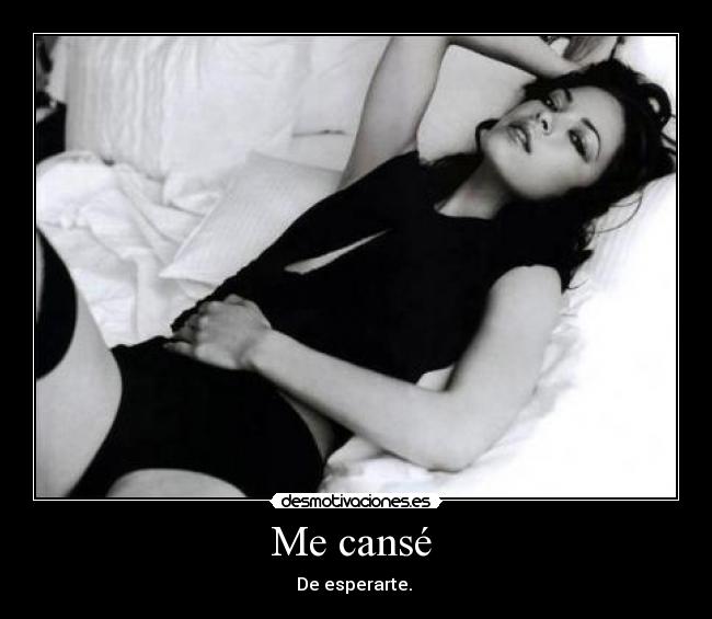 Me cansé  - De esperarte. 