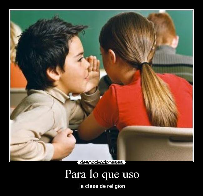 Para lo que uso -  la clase de religion