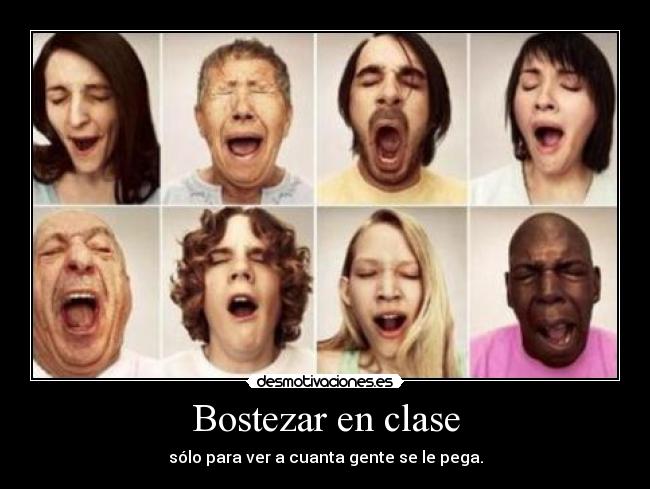 Bostezar en clase - sólo para ver a cuanta gente se le pega.