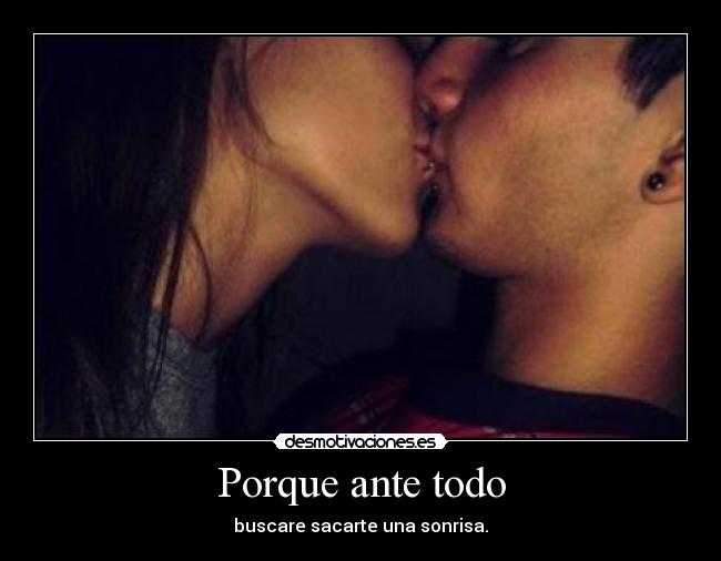 Porque ante todo - buscare sacarte una sonrisa.