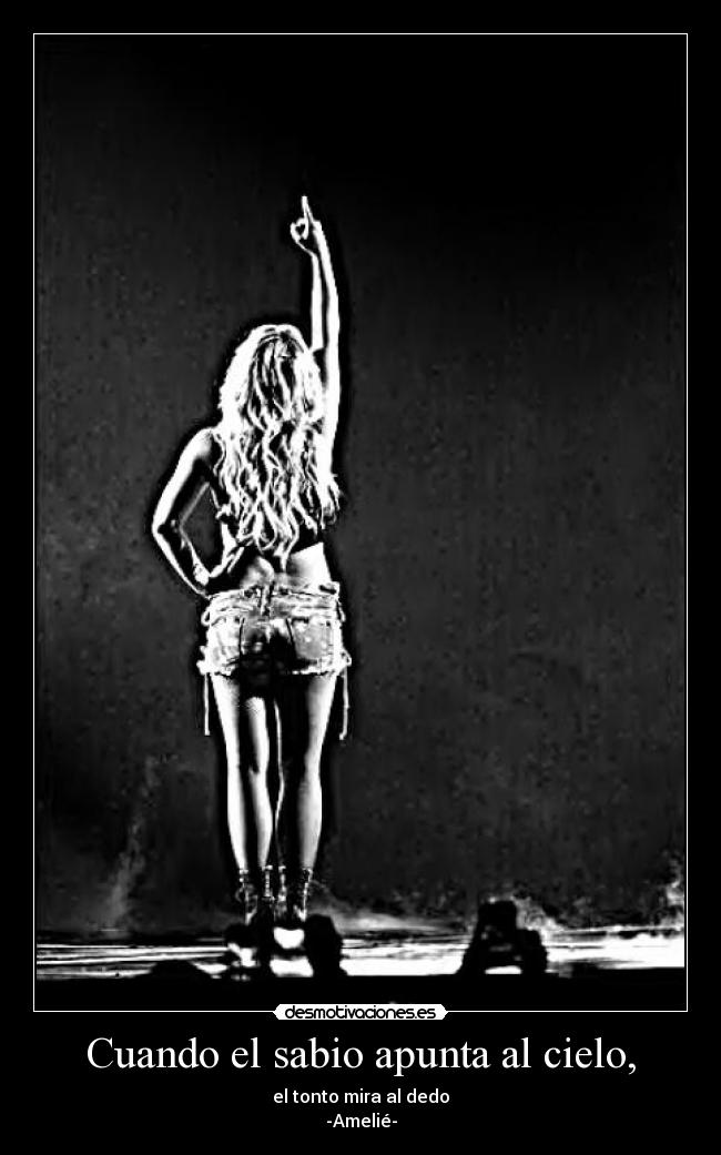Cuando el sabio apunta al cielo, - el tonto mira al dedo
-Amelié-