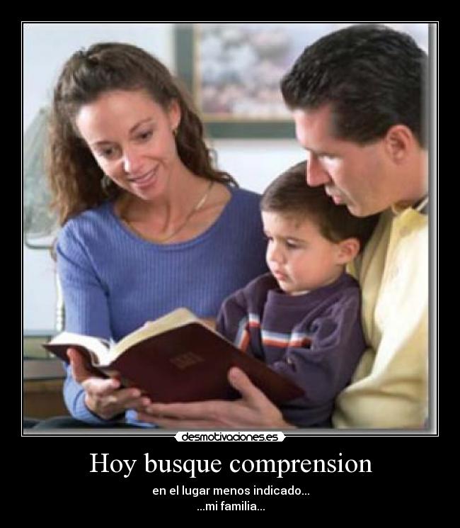 Hoy busque comprension - en el lugar menos indicado...
...mi familia...