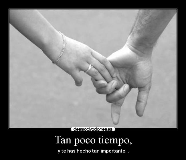 Tan poco tiempo, -