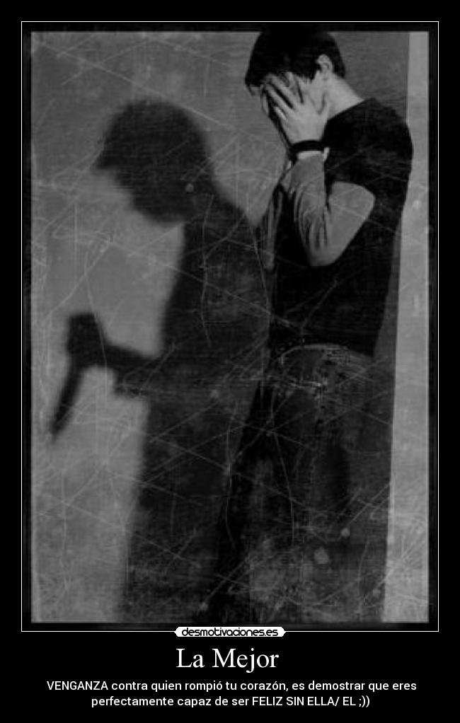 La Mejor - VENGANZA contra quien rompió tu corazón, es demostrar que eres
perfectamente capaz de ser FELIZ SIN ELLA/ EL ;))