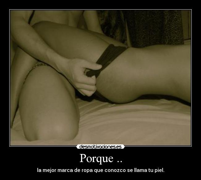 Porque .. - la mejor marca de ropa que conozco se llama tu piel.