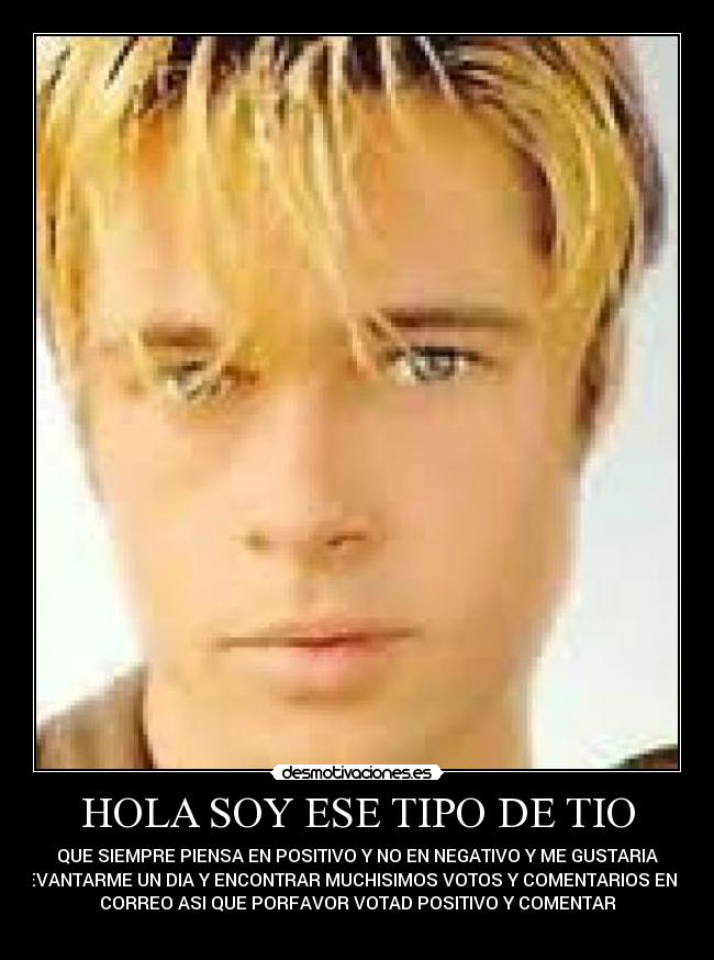 HOLA SOY ESE TIPO DE TIO -