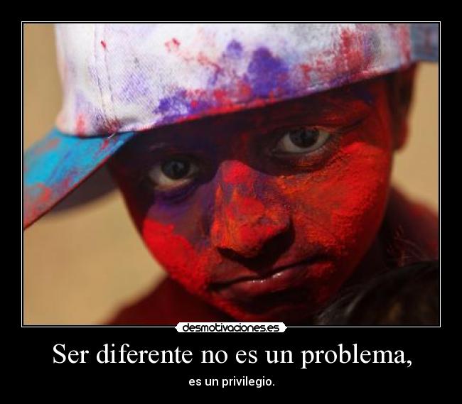 Ser diferente no es un problema, - es un privilegio.