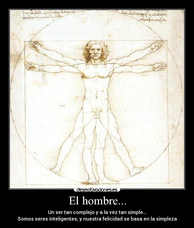 El hombre... - Un ser tan complejo y a la vez tan simple...
Somos seres inteligentes, y nuestra felicidad se basa en la simpleza