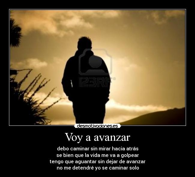 Voy a avanzar - debo caminar sin mirar hacia atrás
se bien que la vida me va a golpear
tengo que aguantar sin dejar de avanzar
no me detendré yo se caminar solo