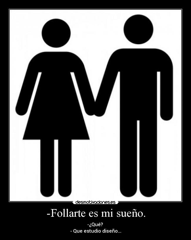 -Follarte es mi sueño. - -¿Qué?
- Que estudio diseño...