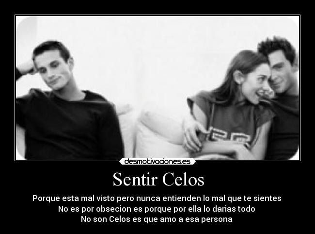 Sentir Celos - Porque esta mal visto pero nunca entienden lo mal que te sientes
No es por obsecion es porque por ella lo darias todo
No son Celos es que amo a esa persona