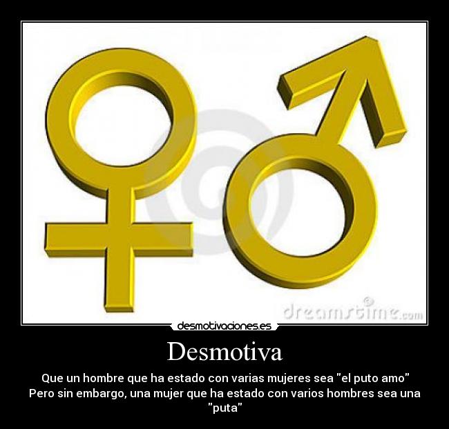 Desmotiva - Que un hombre que ha estado con varias mujeres sea el puto amo
Pero sin embargo, una mujer que ha estado con varios hombres sea una puta