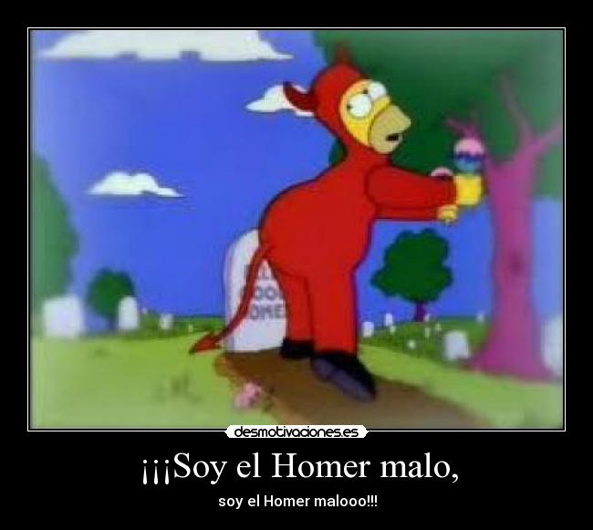 ¡¡¡Soy el Homer malo, - soy el Homer malooo!!!