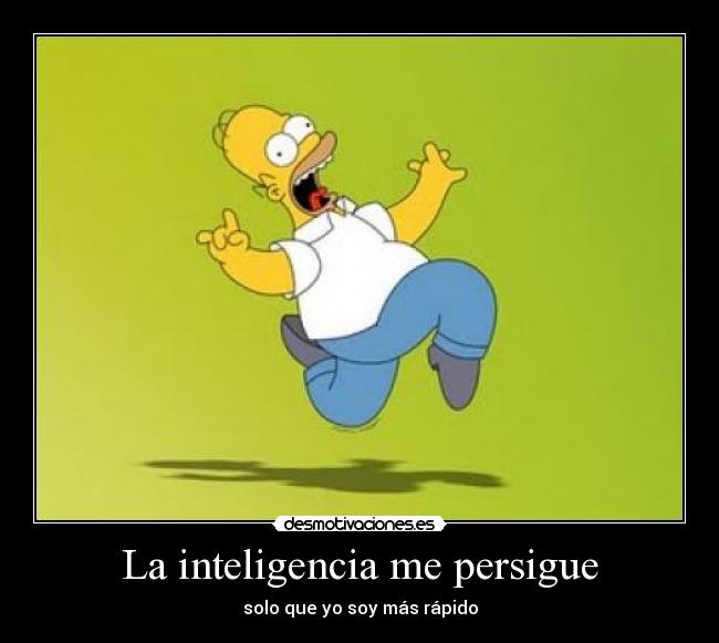 La inteligencia me persigue - solo que yo soy más rápido