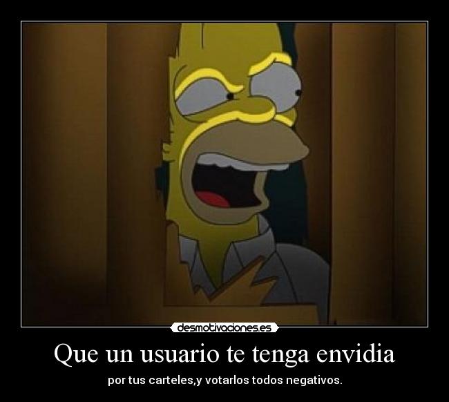 Que un usuario te tenga envidia - por tus carteles,y votarlos todos negativos.