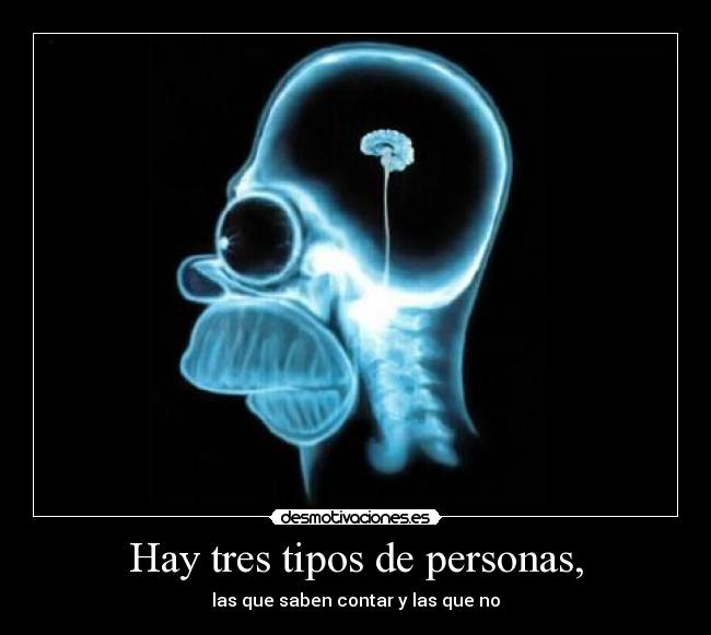 Hay tres tipos de personas, - las que saben contar y las que no