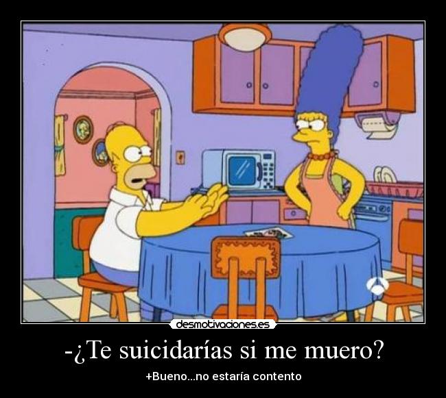 -¿Te suicidarías si me muero? -