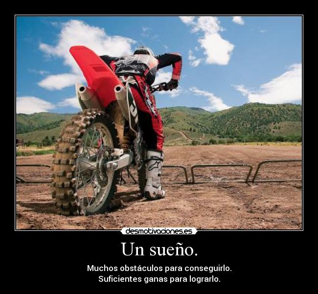 Un sueño. - Muchos obstáculos para conseguirlo.
Suficientes ganas para lograrlo.
