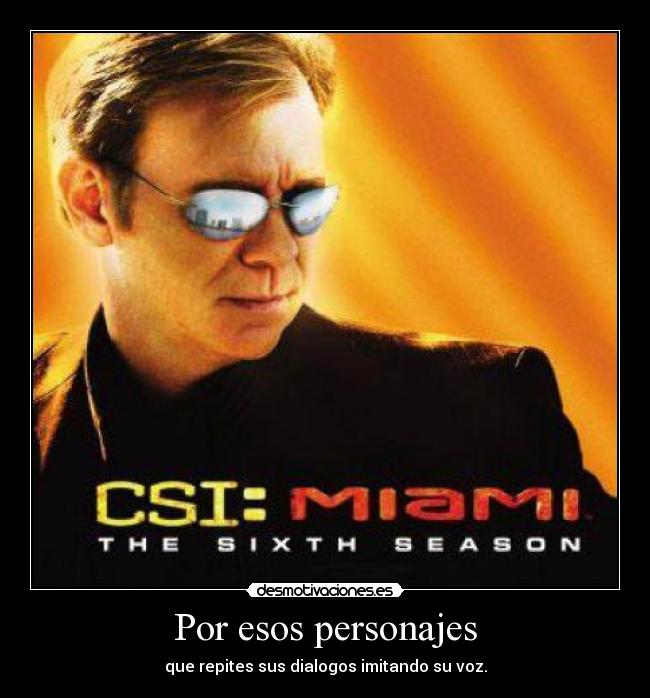 Por esos personajes - que repites sus dialogos imitando su voz.