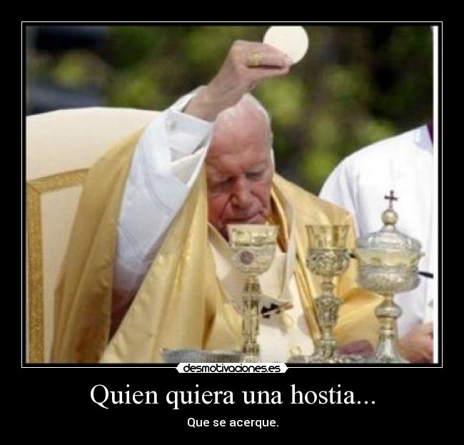 Quien quiera una hostia... - Que se acerque.