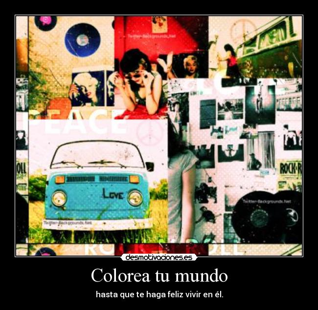 Colorea tu mundo - hasta que te haga feliz vivir en él.