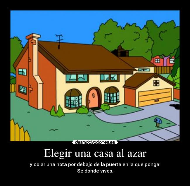 Elegir una casa al azar - y colar una nota por debajo de la puerta en la que ponga:
Se donde vives.