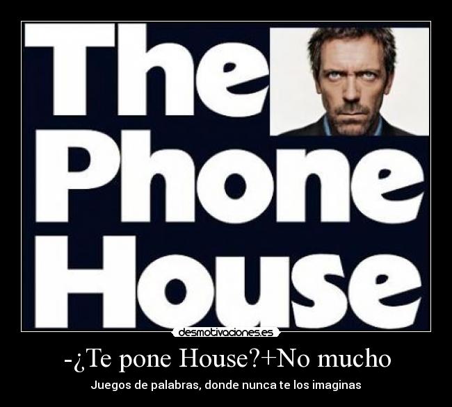 -¿Te pone House?+No mucho - 
