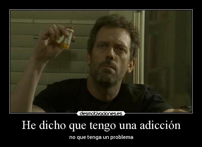 He dicho que tengo una adicción - no que tenga un problema