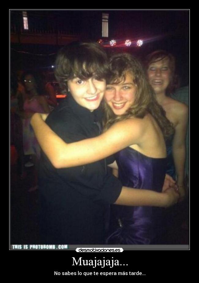Muajajaja... - No sabes lo que te espera más tarde...