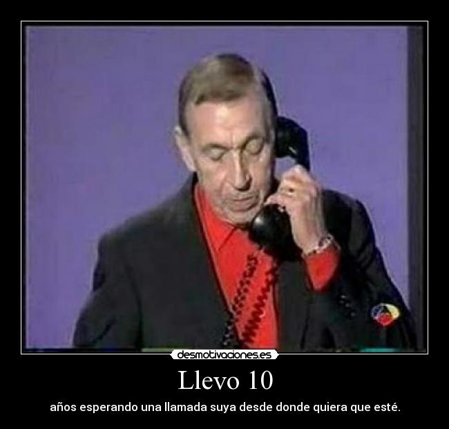 Llevo 10 - años esperando una llamada suya desde donde quiera que esté.