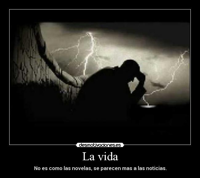 La vida - No es como las novelas, se parecen mas a las noticias.