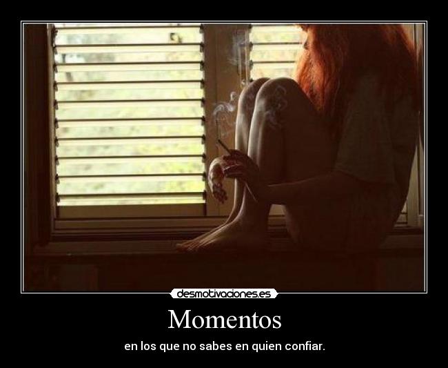 Momentos - en los que no sabes en quien confiar.