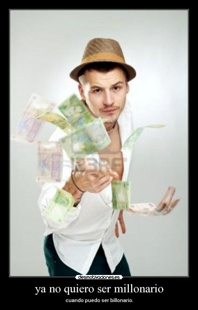 ya no quiero ser millonario - cuando puedo ser billonario.