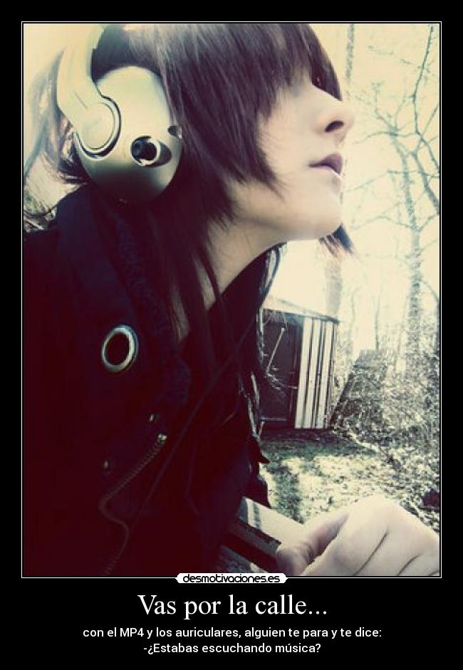 Vas por la calle... - con el MP4 y los auriculares, alguien te para y te dice:
-¿Estabas escuchando música?