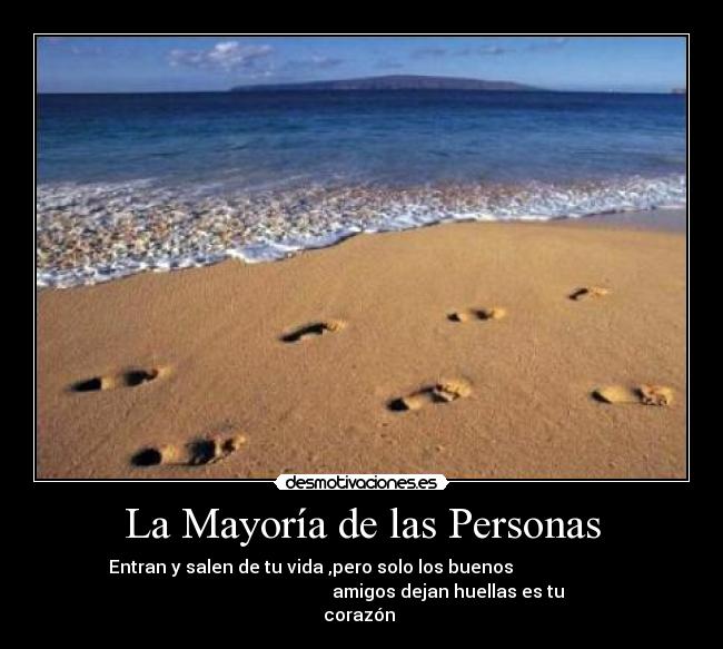 La Mayoría de las Personas - Entran y salen de tu vida ,pero solo los buenos
amigos dejan huellas es tu
corazón