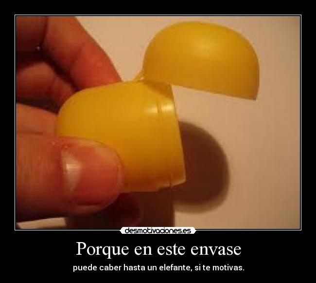 Porque en este envase - puede caber hasta un elefante, si te motivas.