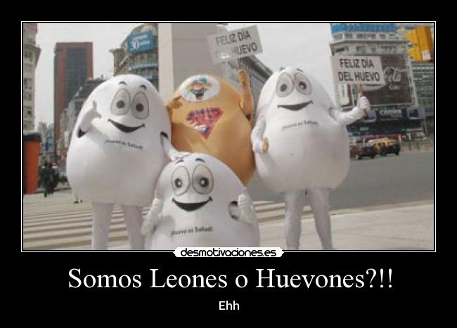 Somos Leones o Huevones?!! - 