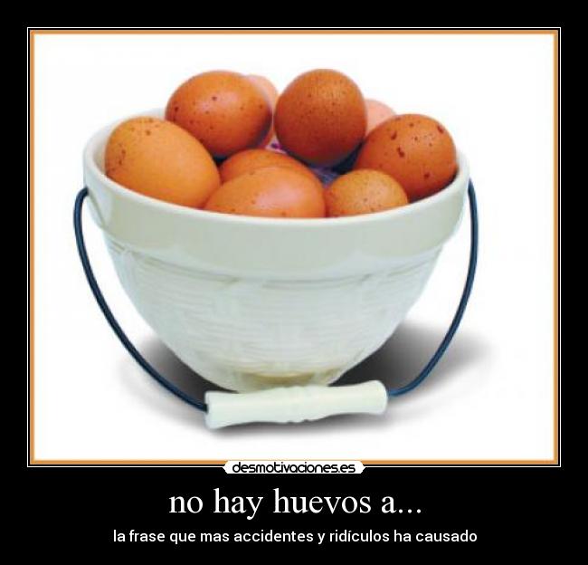 no hay huevos a... - la frase que mas accidentes y ridículos ha causado