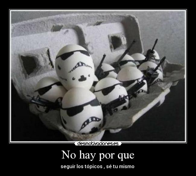No hay por que - seguir los tópicos , sé tu mismo