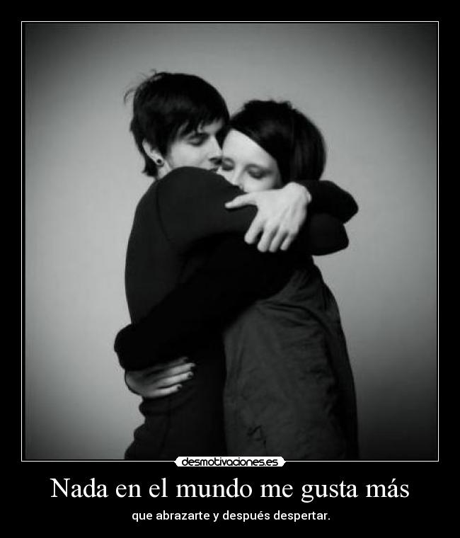 Nada en el mundo me gusta más - que abrazarte y después despertar.