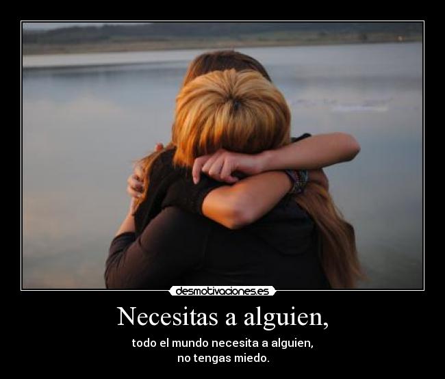 Necesitas a alguien, -